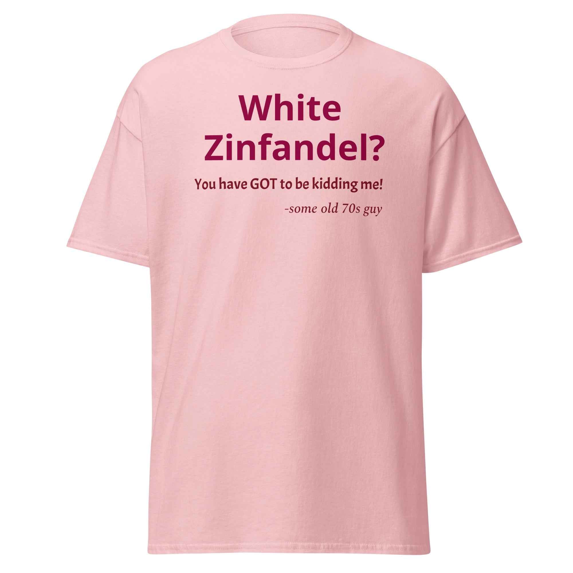 White Zinfandel - You have GOT to be kidding me? T-shirt