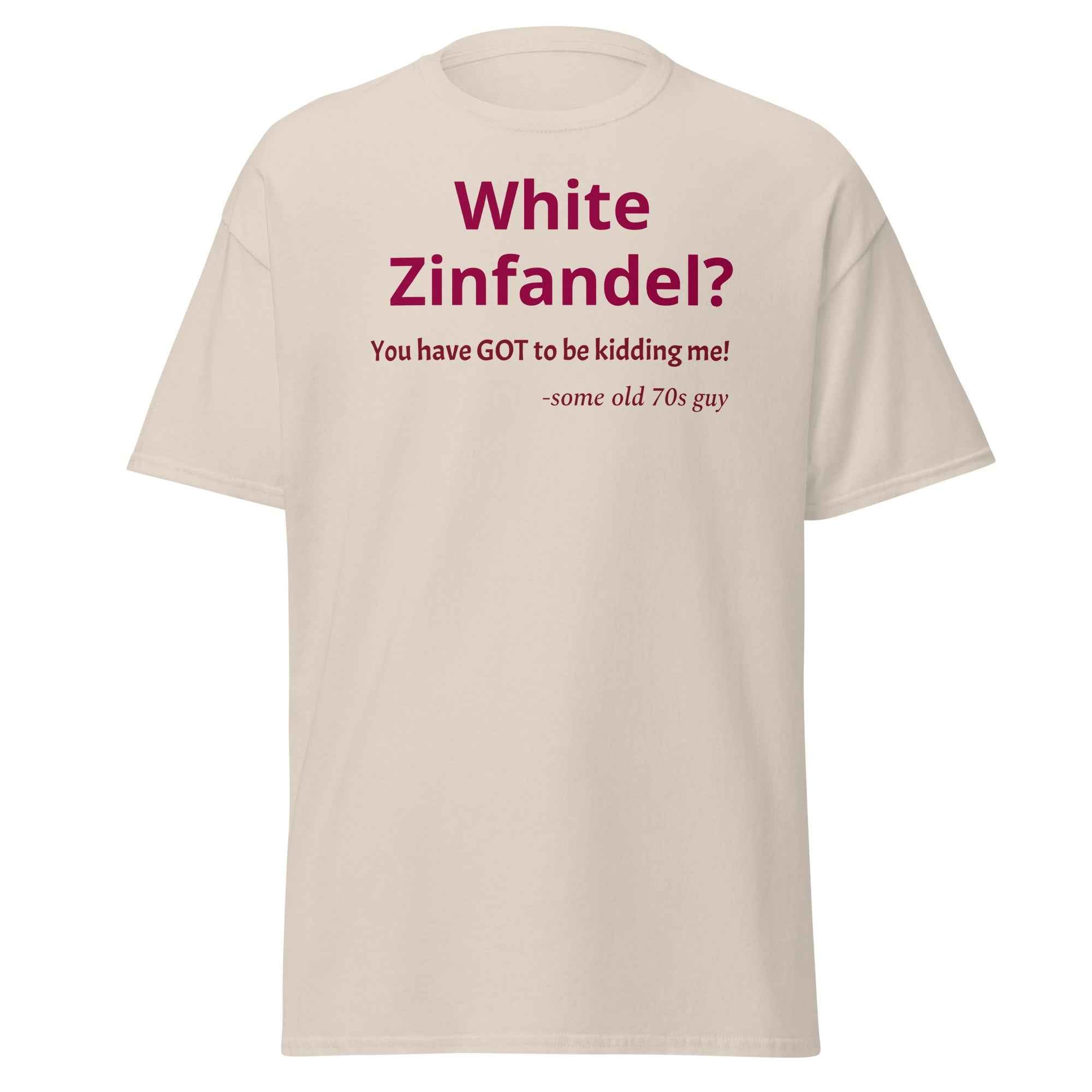 White Zinfandel - You have GOT to be kidding me? T-shirt