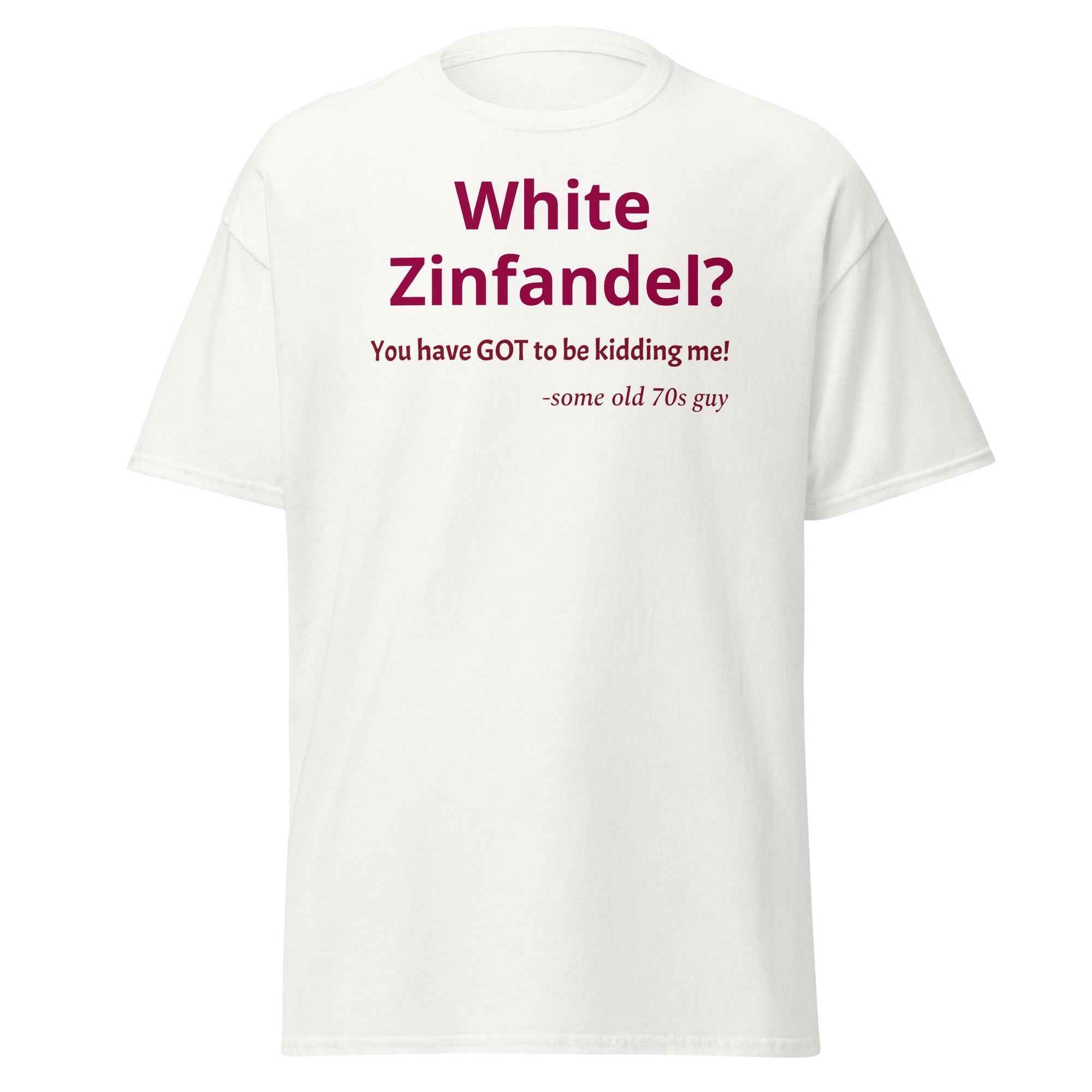 White Zinfandel - You have GOT to be kidding me? T-shirt