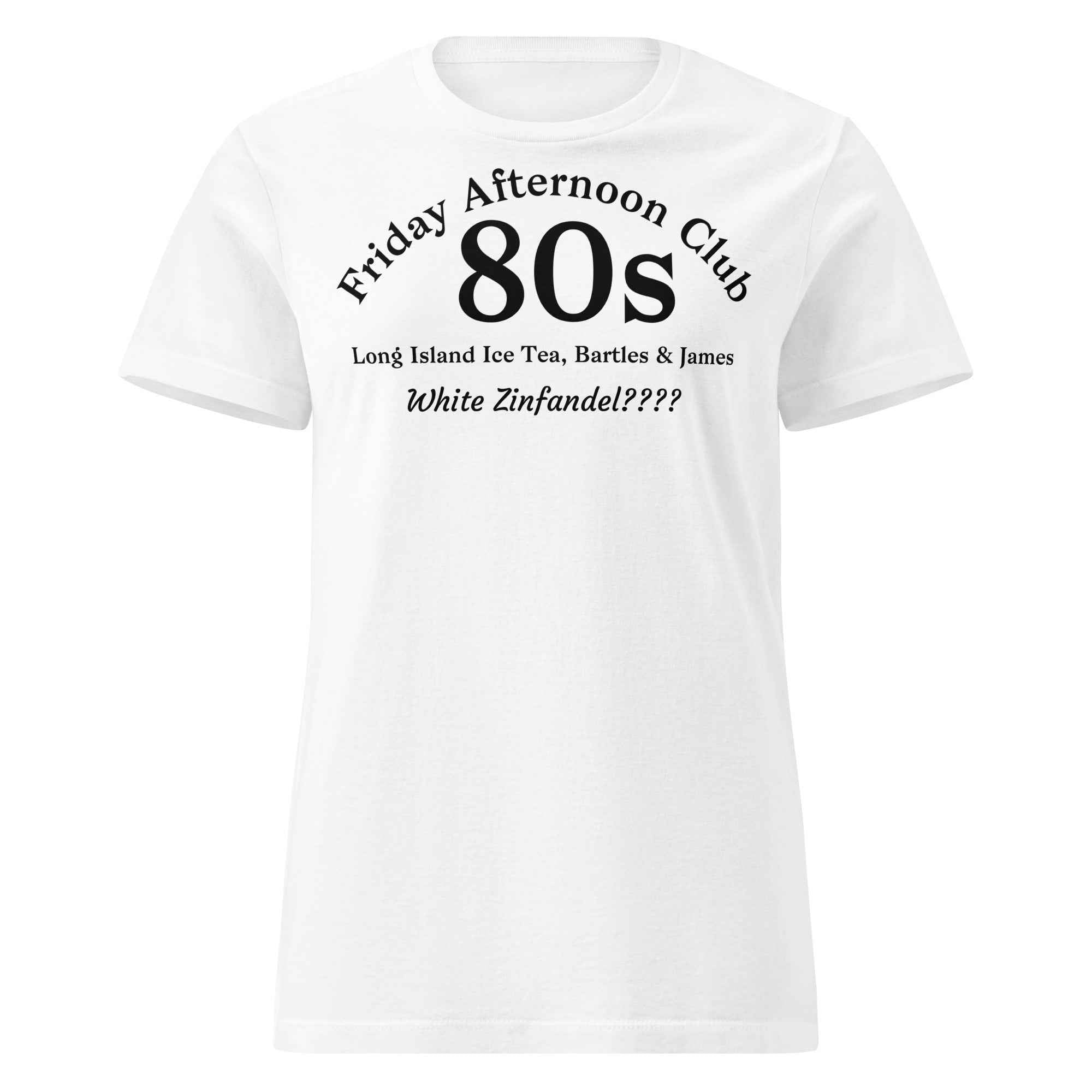 Cotton tee with bold black text listing 80s cocktail staples—Long Island Iced Tea, Bartles & James, and White Zinfandel??—styled in a retro, satirical layout. Evokes nostalgic chaos and wine-fueled rites of passage.